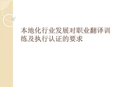 本地化行業(yè)發(fā)展對(duì)職業(yè)翻譯訓(xùn)練及執(zhí)行認(rèn)證的要求